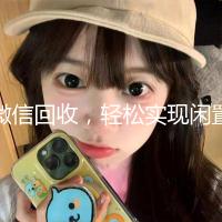 微信回收，轻松实现闲置资源再利用—您的绿色生活新选择